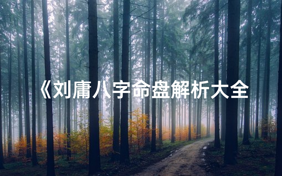 《刘庸八字命盘解析大全：揭秘命运密码》