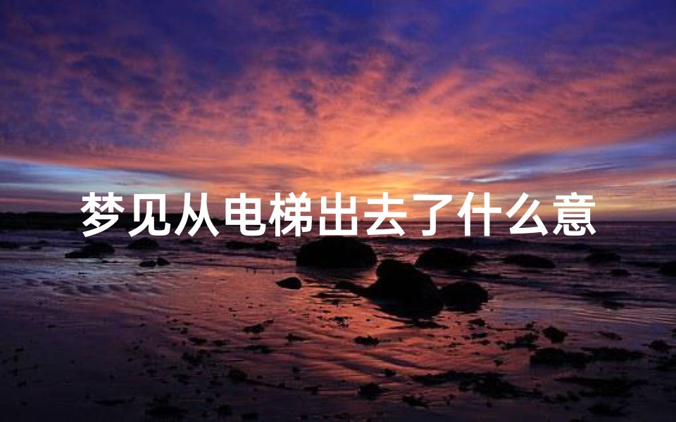 梦见从电梯出去了什么意思—梦见从电梯走出来