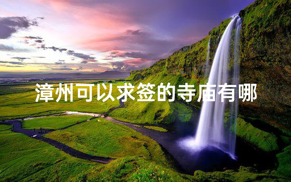 漳州可以求签的寺庙有哪些、漳州求签胜地：探寻神秘寺庙名录