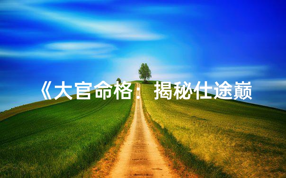 《大官命格：揭秘仕途巅峰的八字奥秘》