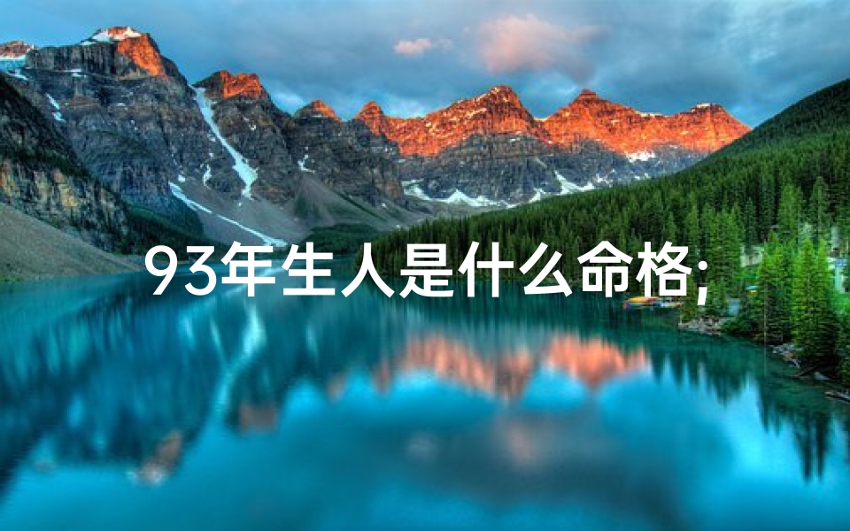 93年生人是什么命格;93年生人：揭秘你的命格之谜