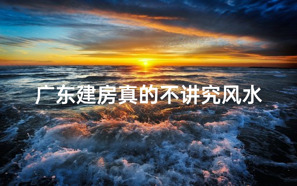 广东建房真的不讲究风水吗？