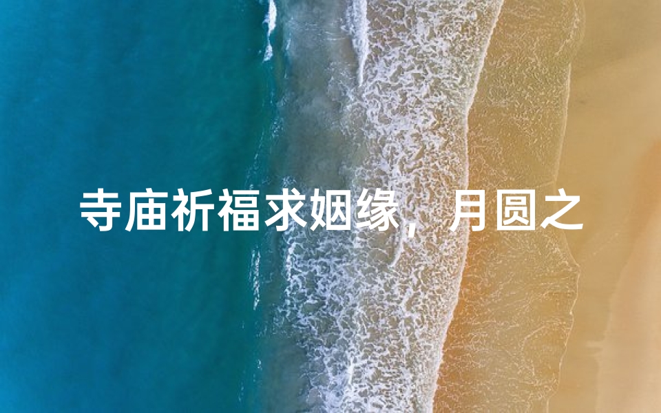 寺庙祈福求姻缘，月圆之夜最灵验