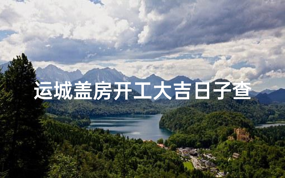 运城盖房开工大吉日子查询(运城农村盖房价格)