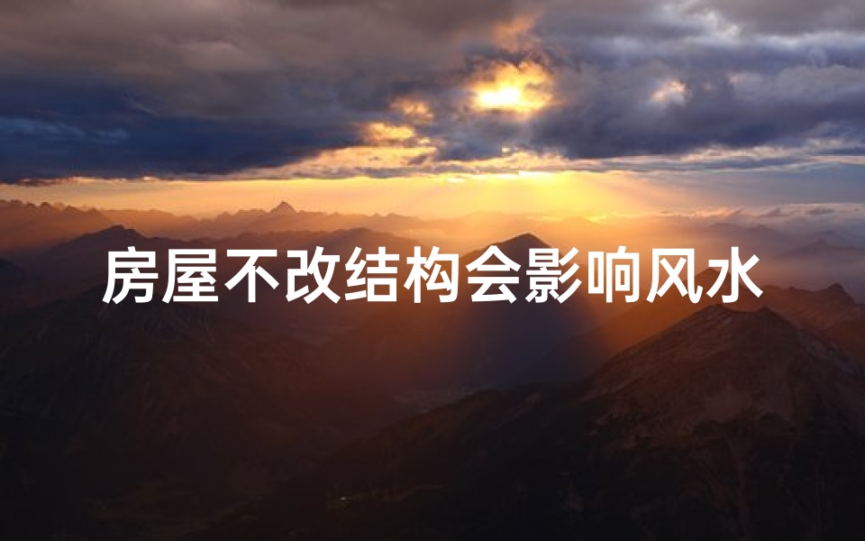 房屋不改结构会影响风水吗,房屋结构不变，风水真的会受影响吗？