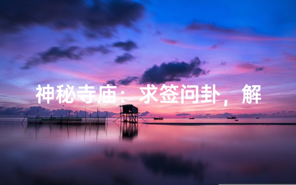 神秘寺庙：求签问卦，解你心中疑惑