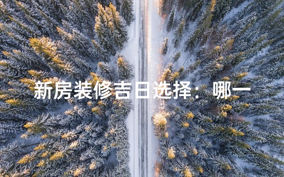 新房装修吉日选择：哪一天最宜动土？