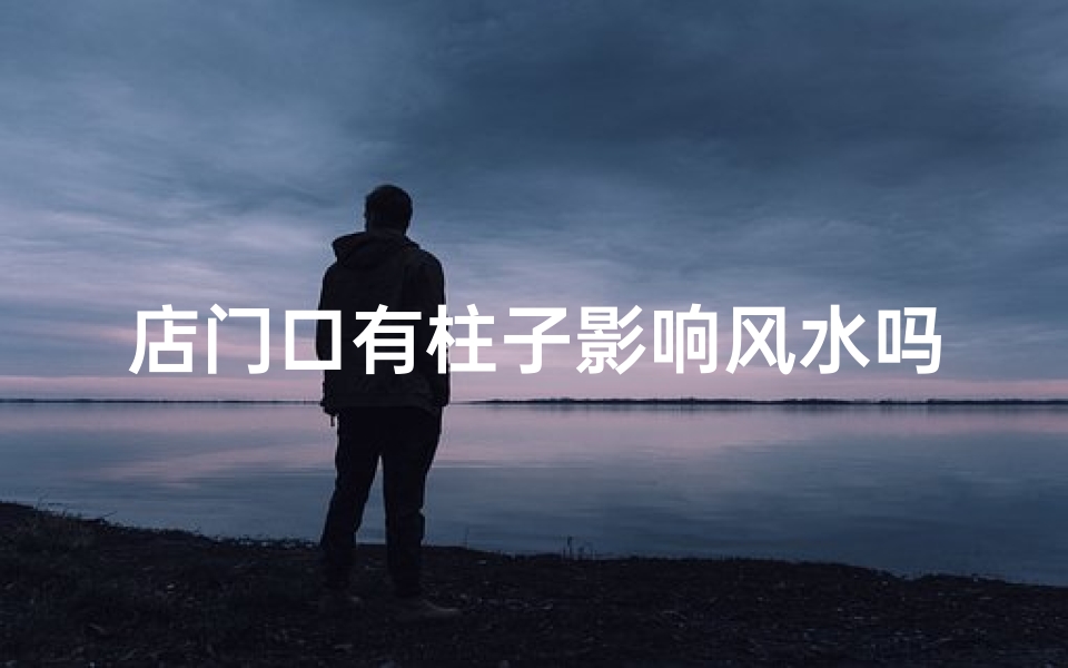 店门口有柱子影响风水吗_店门口柱子影响风水？揭秘家居风水禁忌