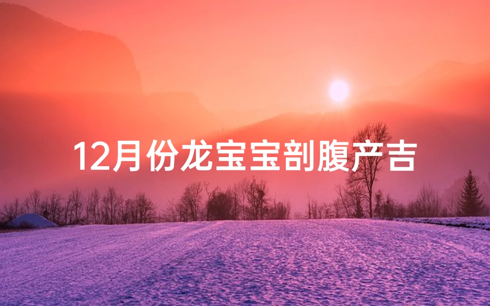 12月份龙宝宝剖腹产吉日