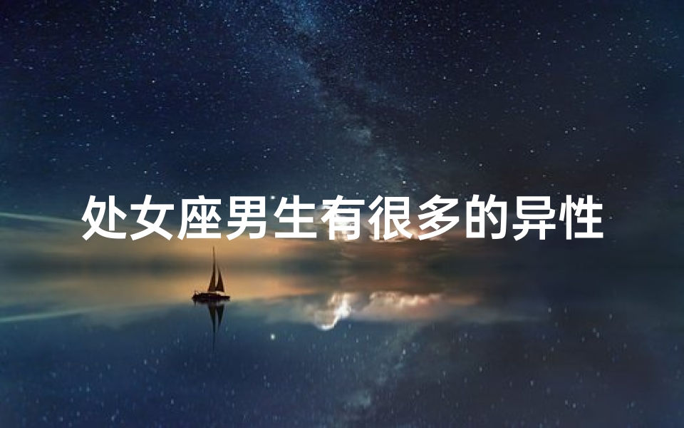处女座男生有很多的异性朋友吗,处女座男生的异性缘好不好