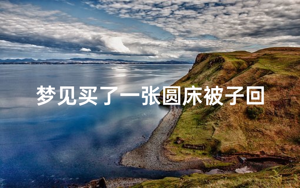 梦见买了一张圆床被子回家—梦见买了床新被子