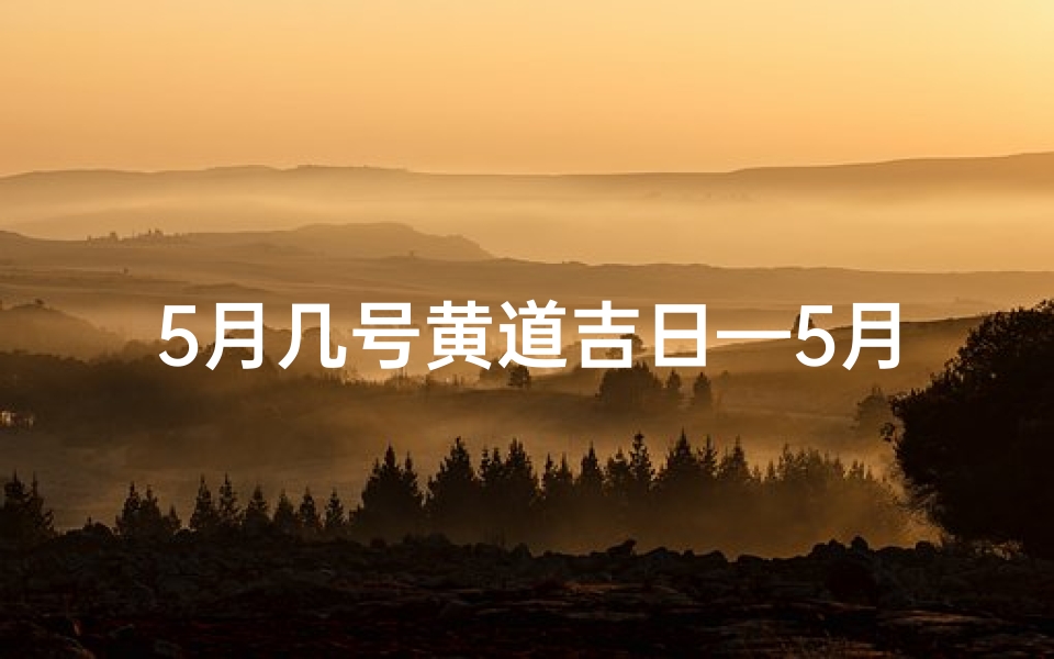 5月几号黄道吉日—5月吉日良辰，宜嫁娶宜出行