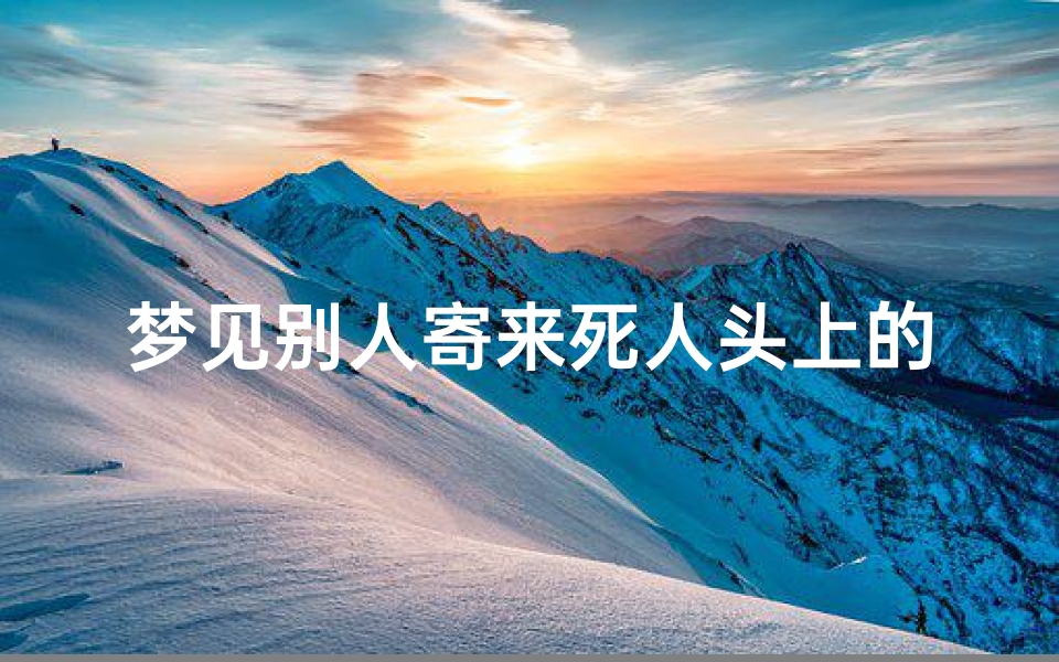 梦见别人寄来死人头上的钱-梦见别人送死人的钱给我