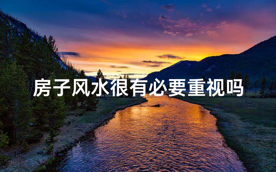 房子风水很有必要重视吗、房子风水真的很有必要重视吗？
