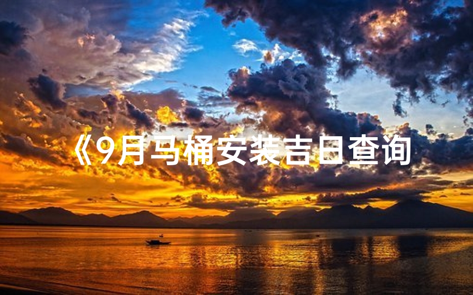 《9月马桶安装吉日查询表：选好日子，家居更温馨》