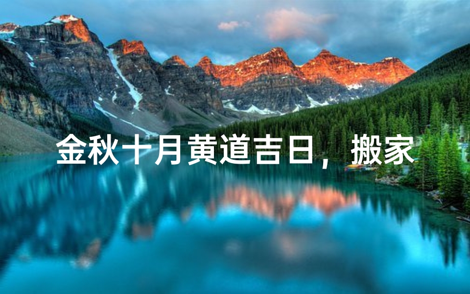 金秋十月黄道吉日，搬家大吉迎新家