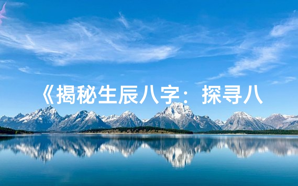 《揭秘生辰八字：探寻八字命格多样奥秘》