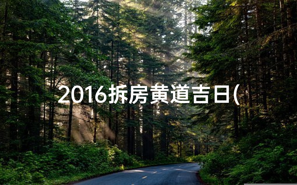 2016拆房黄道吉日(2016拆房吉日揭晓：黄道吉星助力新篇章)