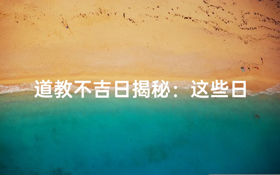 道教不吉日揭秘：这些日子要小心