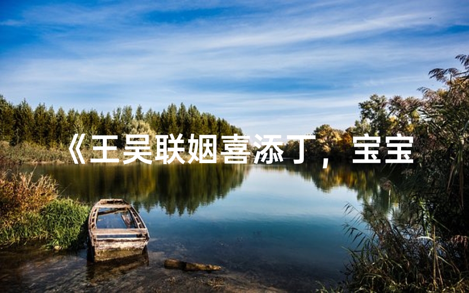 《王吴联姻喜添丁，宝宝名字寓意深远》