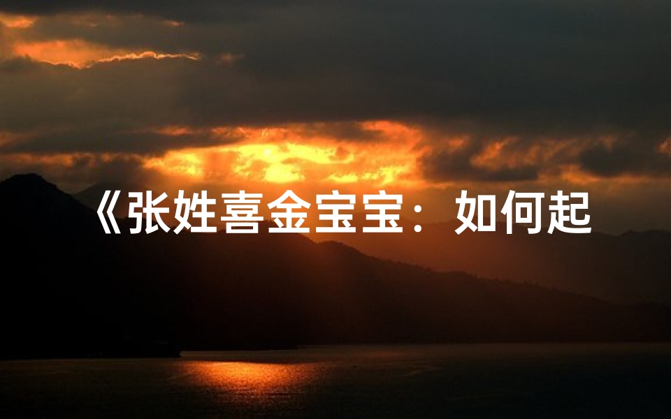 《张姓喜金宝宝：如何起一个吉祥如意的好名字》