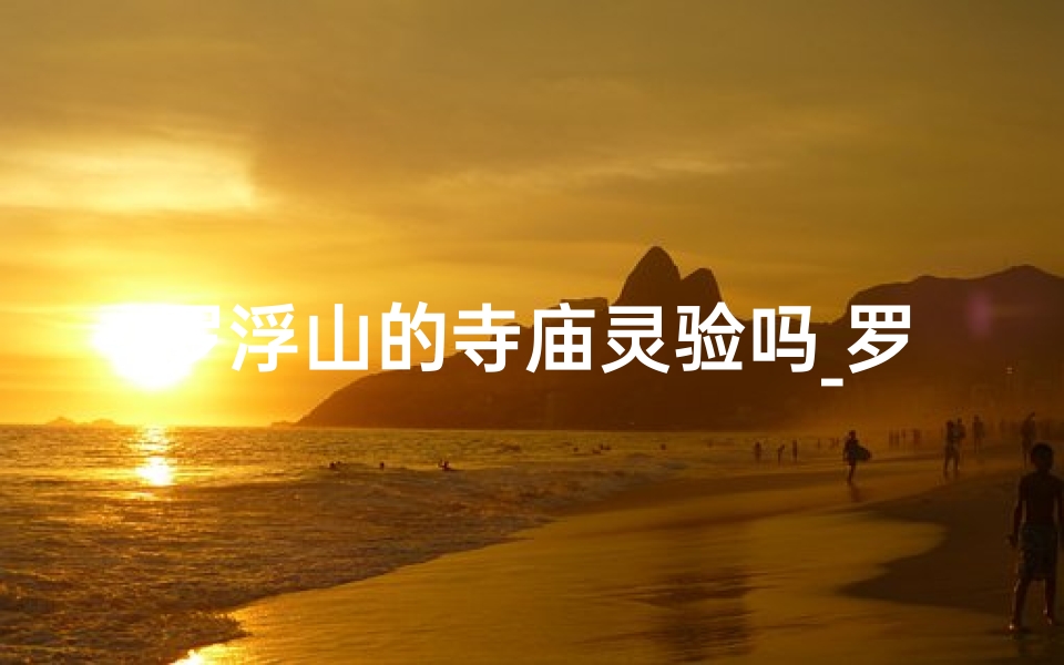 罗浮山的寺庙灵验吗_罗浮山寺庙求签：灵签指引人生路