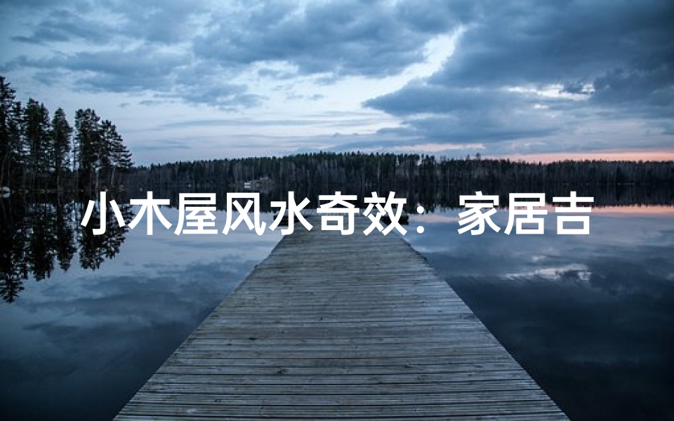小木屋风水奇效：家居吉星高照秘籍