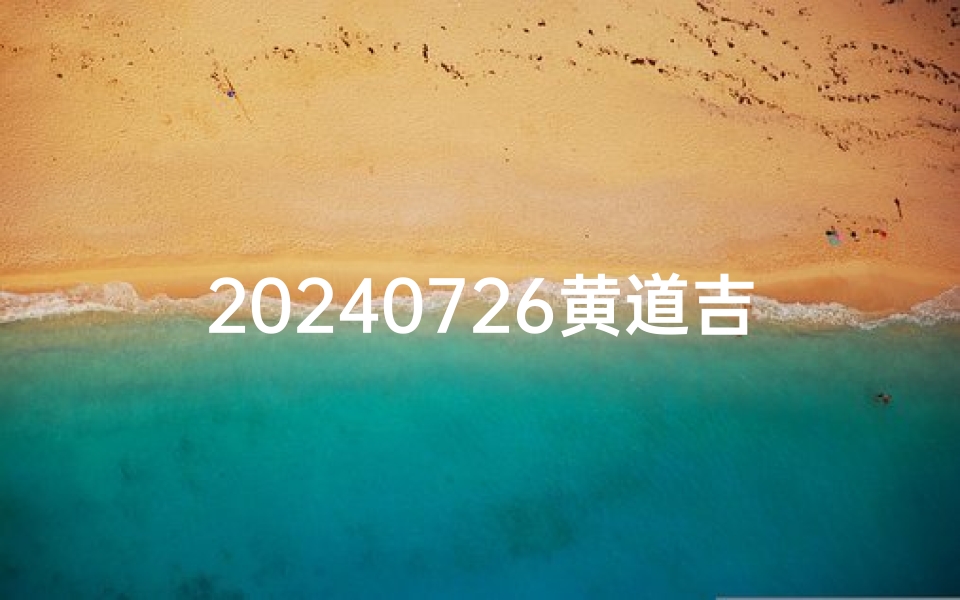 20240726黄道吉日：今日宜查吉日详情