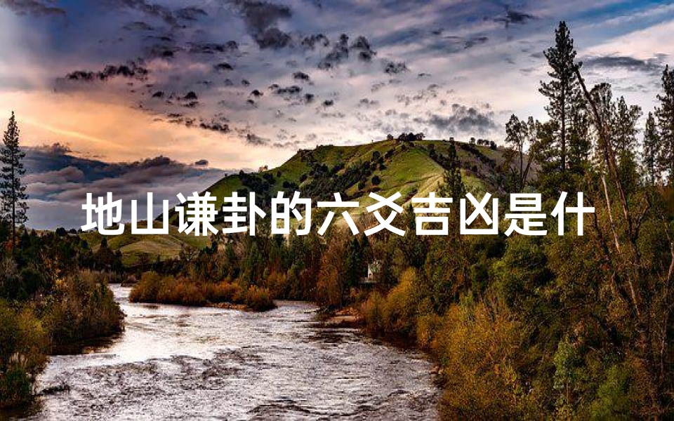 地山谦卦的六爻吉凶是什么-《地山谦卦六爻解析：吉凶预兆揭秘》