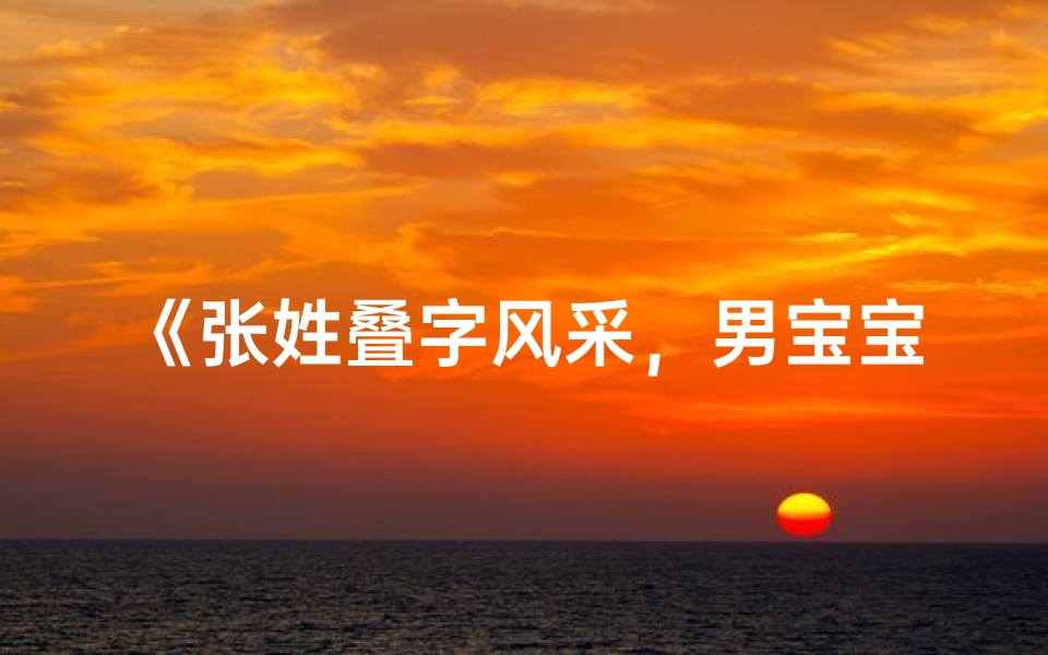 《张姓叠字风采，男宝宝取名新风尚》