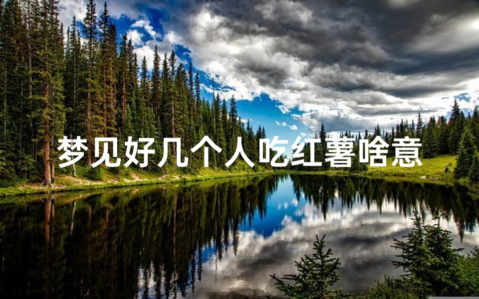 梦见好几个人吃红薯啥意思—梦见好多人吃