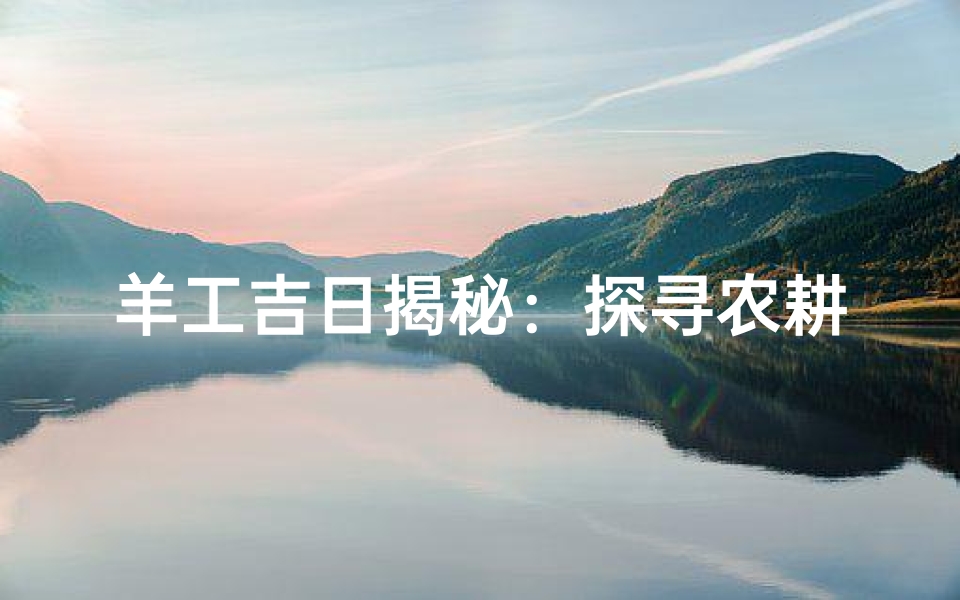 羊工吉日揭秘：探寻农耕文化的神秘时刻