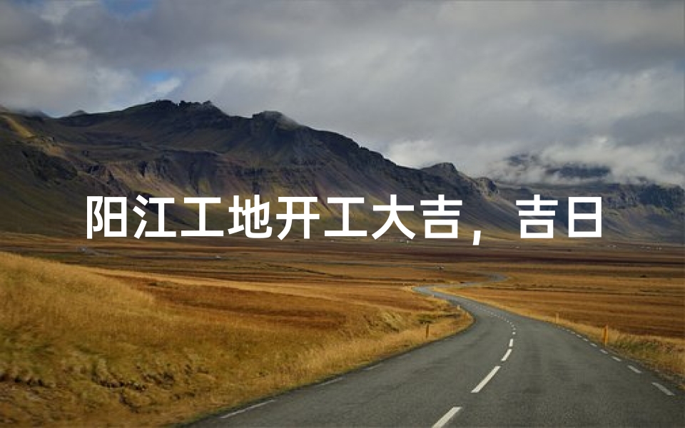 阳江工地开工大吉，吉日良辰启航新征程