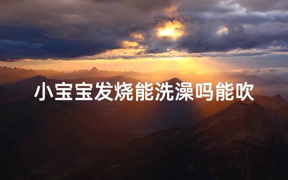 小宝宝发烧能洗澡吗能吹风扇吗、宝宝发烧能洗风水雨？育儿疑问解答
