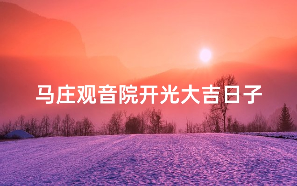 马庄观音院开光大吉日子;观音开光选什么日子好