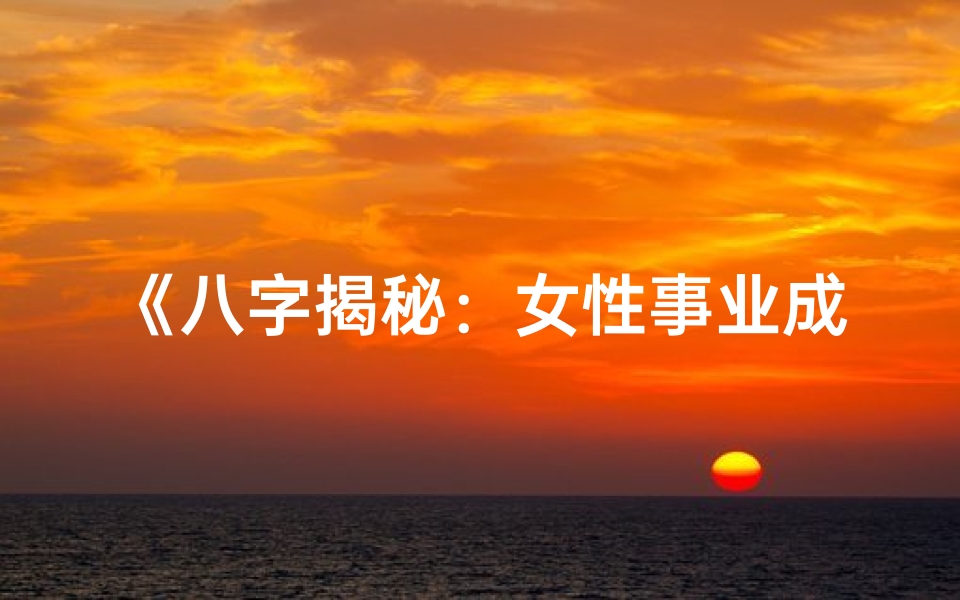 《八字揭秘：女性事业成功命格解析》