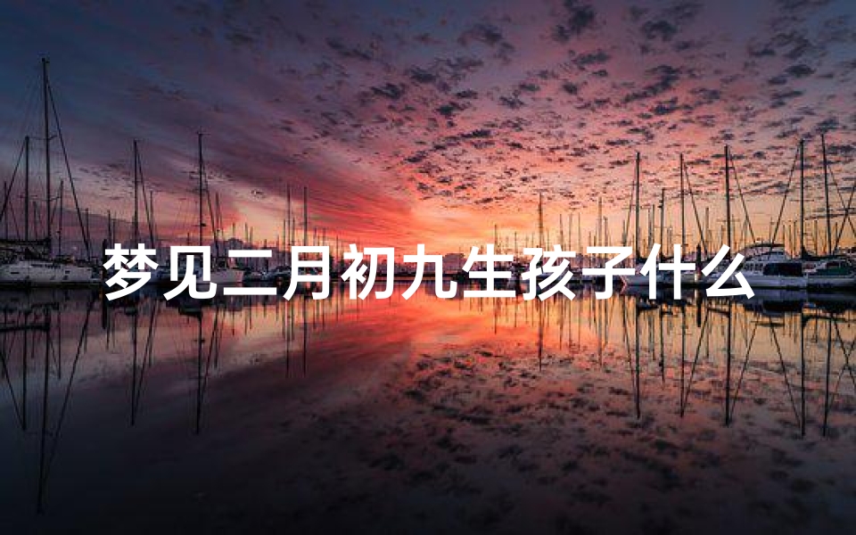 梦见二月初九生孩子什么意思、农历二月初九生孩子好吗