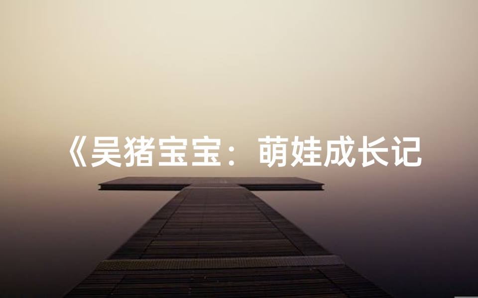 《吴猪宝宝：萌娃成长记》