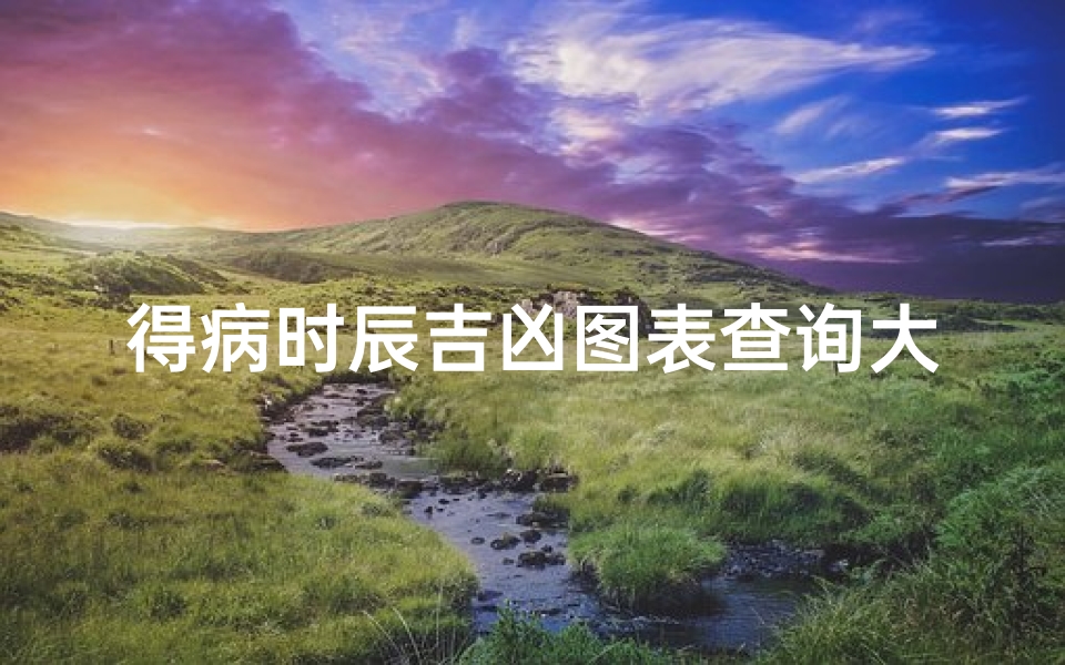 得病时辰吉凶图表查询大全下载、《得病时辰吉凶查询大全宝典》