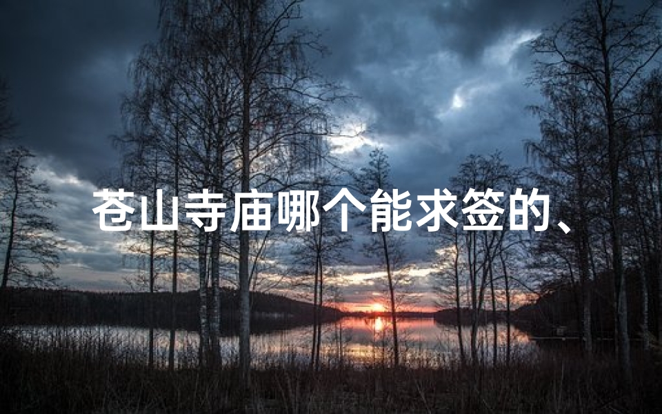 苍山寺庙哪个能求签的、苍山寺庙求签指南：揭秘最佳祈福圣地