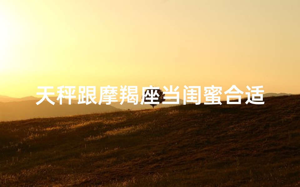 天秤跟摩羯座当闺蜜合适吗