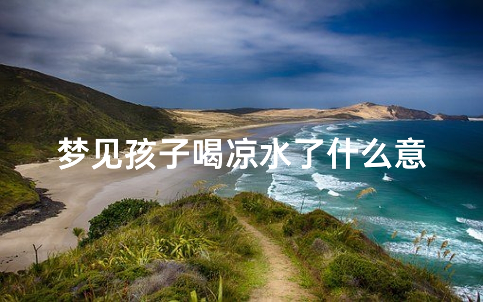 梦见孩子喝凉水了什么意思(梦见小孩喝了很多水)