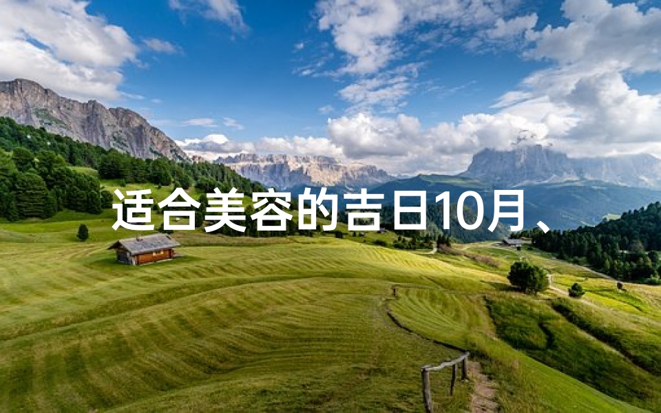 适合美容的吉日10月、美容吉日10月：美丽绽放的黄金时刻