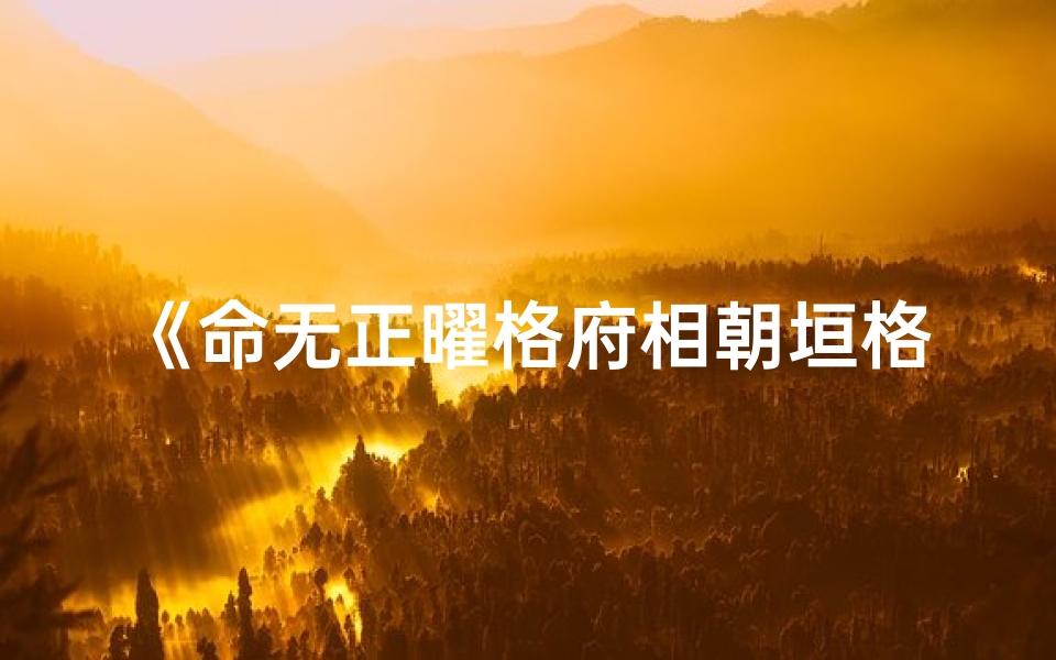 《命无正曜格府相朝垣格：揭秘神秘命理格局》