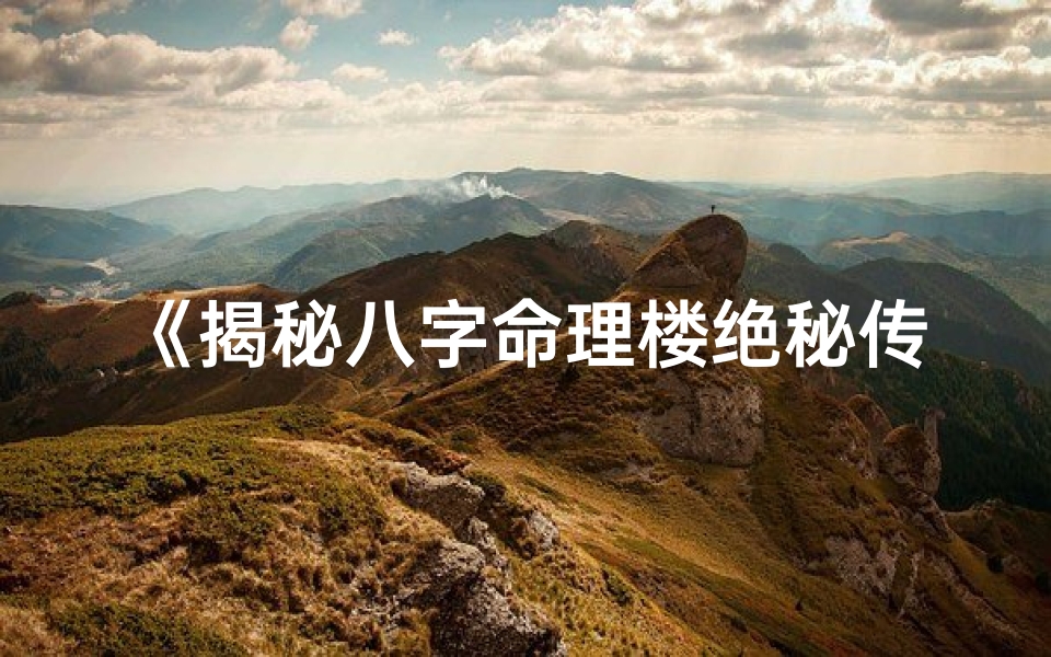 《揭秘八字命理楼绝秘传：传承千年神秘智慧》