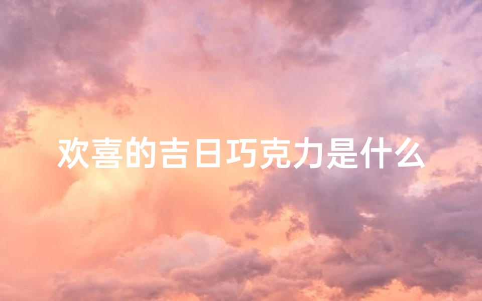 欢喜的吉日巧克力是什么歌(《欢喜吉日巧克力的甜蜜旋律》)