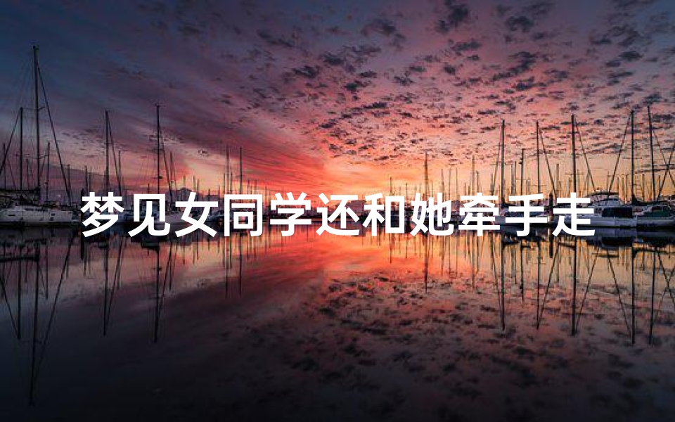 梦见女同学还和她牵手走路,梦见女同学和我亲近