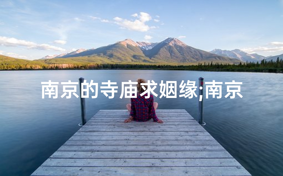 南京的寺庙求姻缘;南京哪个寺庙求姻缘比较灵