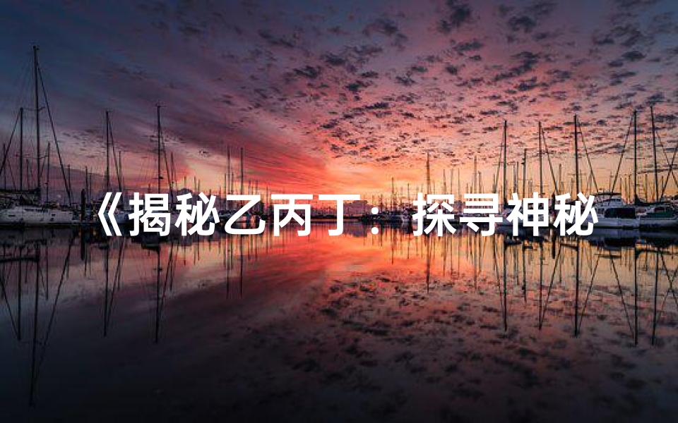 《揭秘乙丙丁：探寻神秘命格之谜》