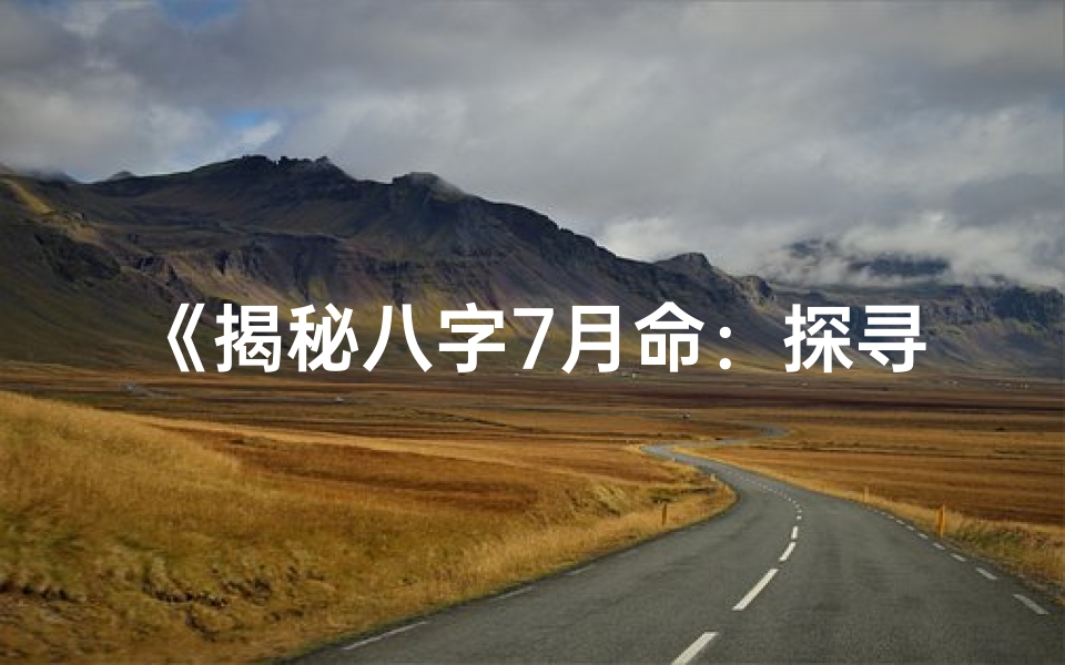 《揭秘八字7月命：探寻你的命运密码》